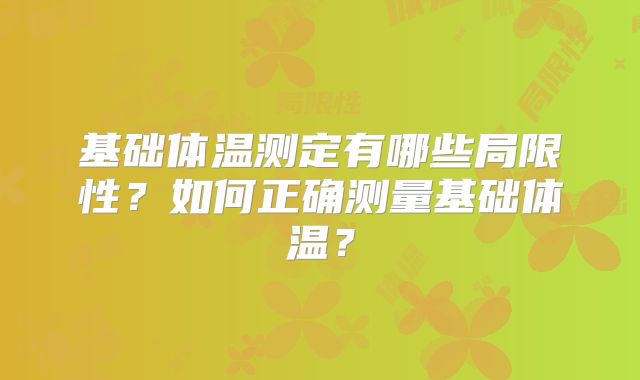 基础体温测定有哪些局限性？如何正确测量基础体温？