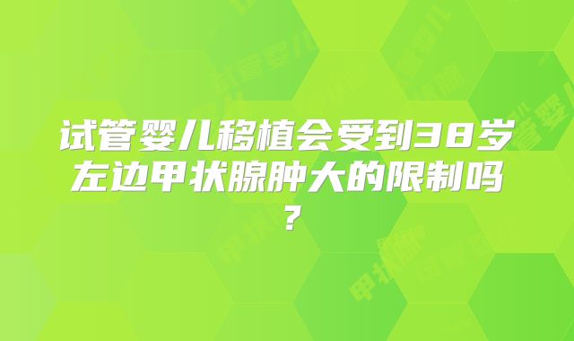 试管婴儿移植会受到38岁左边甲状腺肿大的限制吗？