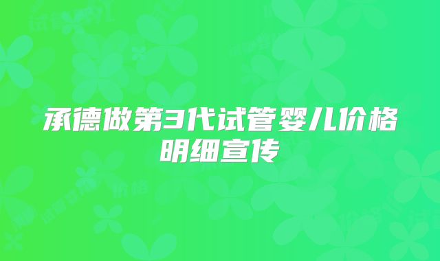 承德做第3代试管婴儿价格明细宣传