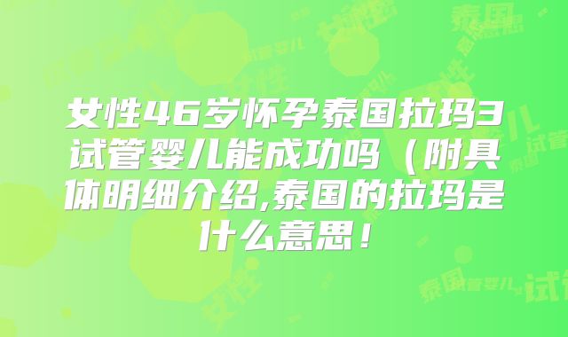 女性46岁怀孕泰国拉玛3试管婴儿能成功吗（附具体明细介绍,泰国的拉玛是什么意思！