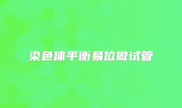 染色体平衡易位做试管