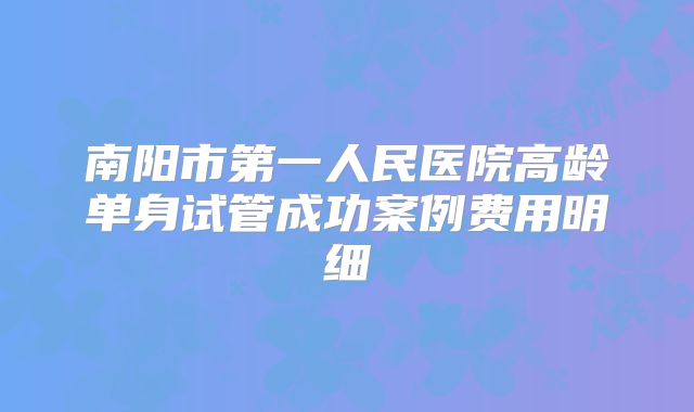 南阳市第一人民医院高龄单身试管成功案例费用明细