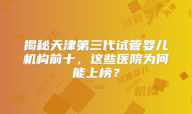 揭秘天津第三代试管婴儿机构前十，这些医院为何能上榜？