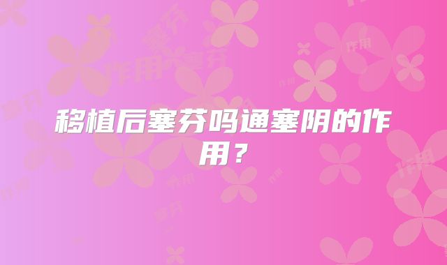 移植后塞芬吗通塞阴的作用？