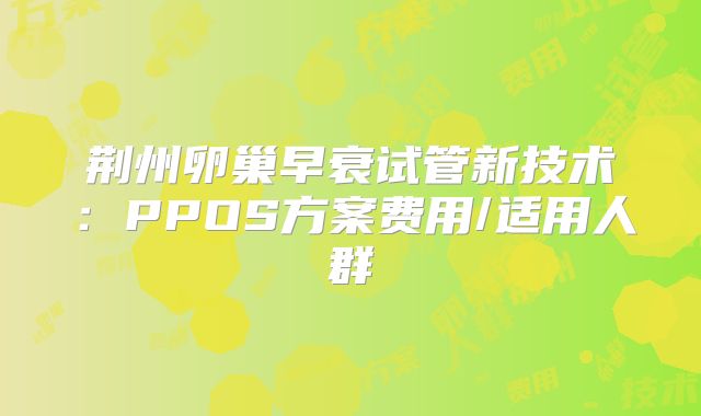 荆州卵巢早衰试管新技术：PPOS方案费用/适用人群