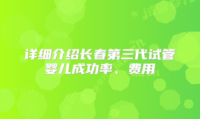 详细介绍长春第三代试管婴儿成功率、费用