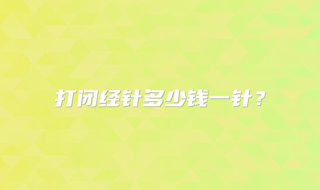 打闭经针多少钱一针？