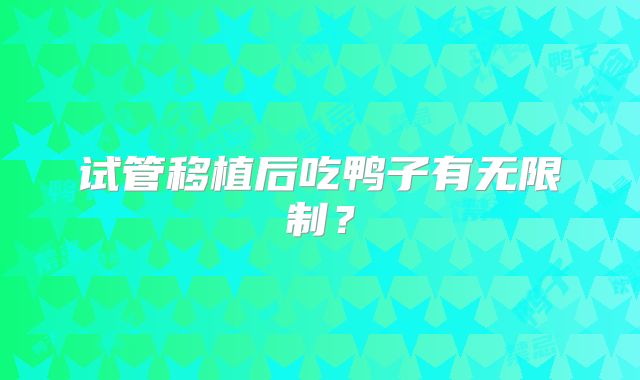 试管移植后吃鸭子有无限制？