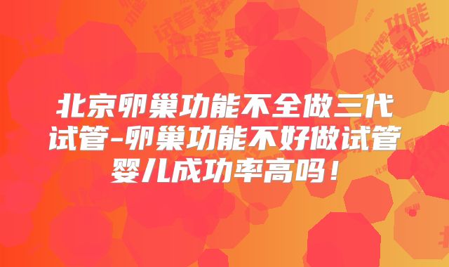 北京卵巢功能不全做三代试管-卵巢功能不好做试管婴儿成功率高吗！