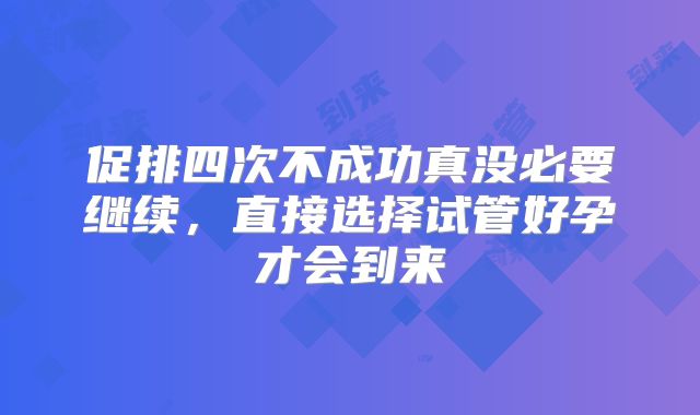 促排四次不成功真没必要继续，直接选择试管好孕才会到来
