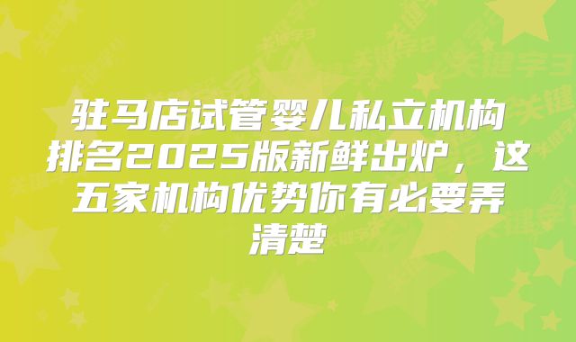驻马店试管婴儿私立机构排名2025版新鲜出炉，这五家机构优势你有必要弄清楚