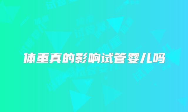体重真的影响试管婴儿吗