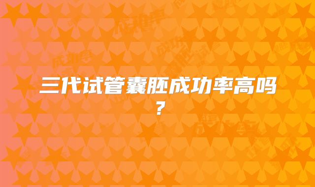 三代试管囊胚成功率高吗？