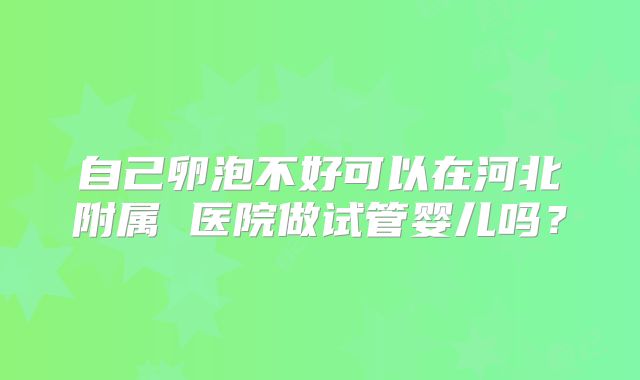 自己卵泡不好可以在河北附属 医院做试管婴儿吗？