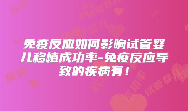 免疫反应如何影响试管婴儿移植成功率-免疫反应导致的疾病有！