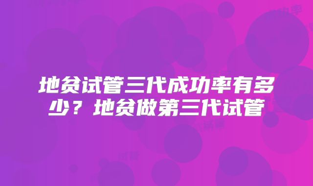 地贫试管三代成功率有多少？地贫做第三代试管