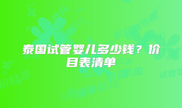 泰国试管婴儿多少钱？价目表清单
