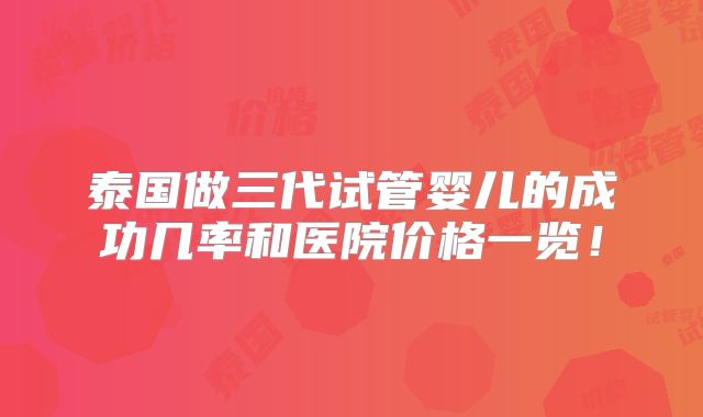 泰国做三代试管婴儿的成功几率和医院价格一览!