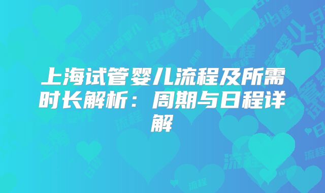上海试管婴儿流程及所需时长解析：周期与日程详解