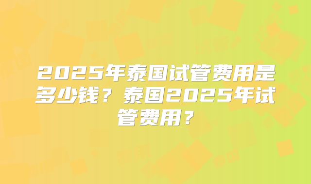 2025年泰国试管费用是多少钱？泰国2025年试管费用？