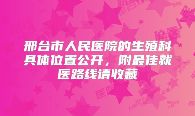 邢台市人民医院的生殖科具体位置公开，附最佳就医路线请收藏