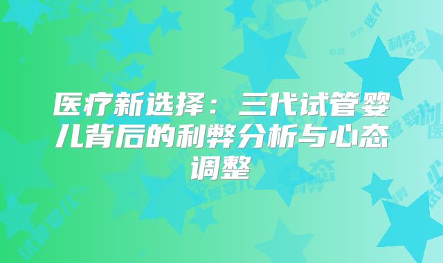 医疗新选择：三代试管婴儿背后的利弊分析与心态调整