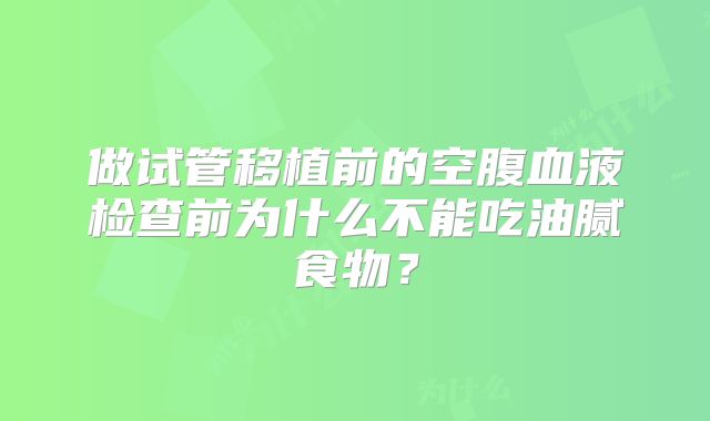 做试管移植前的空腹血液检查前为什么不能吃油腻食物？