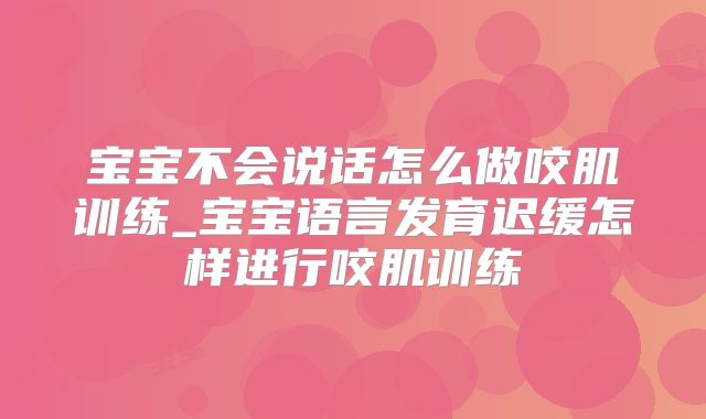 宝宝不会说话怎么做咬肌训练_宝宝语言发育迟缓怎样进行咬肌训练