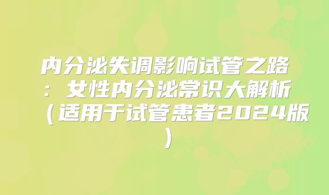 内分泌失调影响试管之路:女性内分泌常识大解析(适用于试管患者2024版)