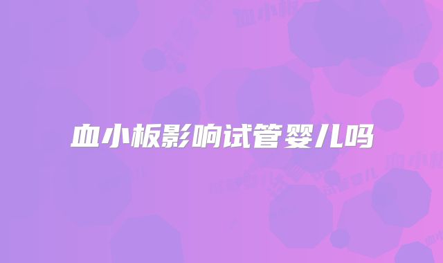 血小板影响试管婴儿吗