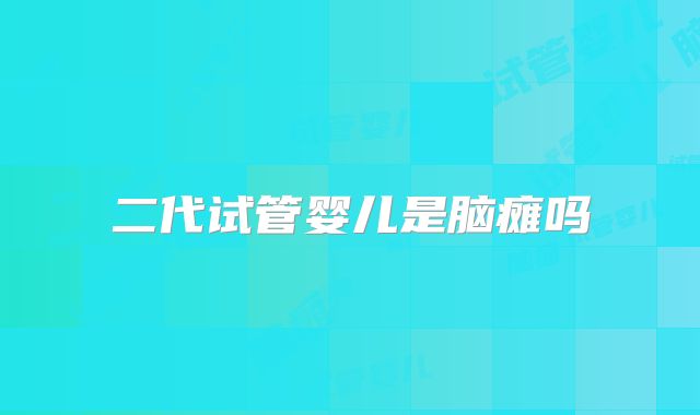 二代试管婴儿是脑瘫吗