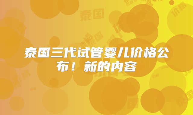 泰国三代试管婴儿价格公布!新的内容