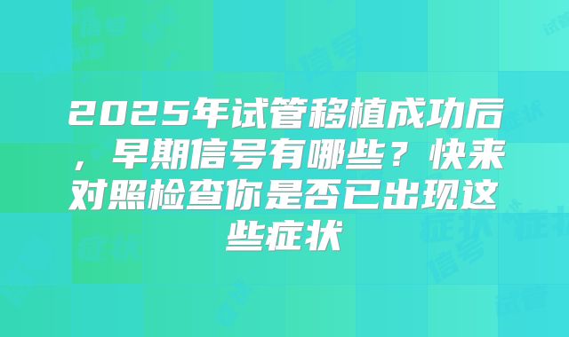 2025年试管移植成功后，早期信号有哪些？快来对照检查你是否已出现这些症状