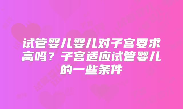 试管婴儿婴儿对子宫要求高吗？子宫适应试管婴儿的一些条件