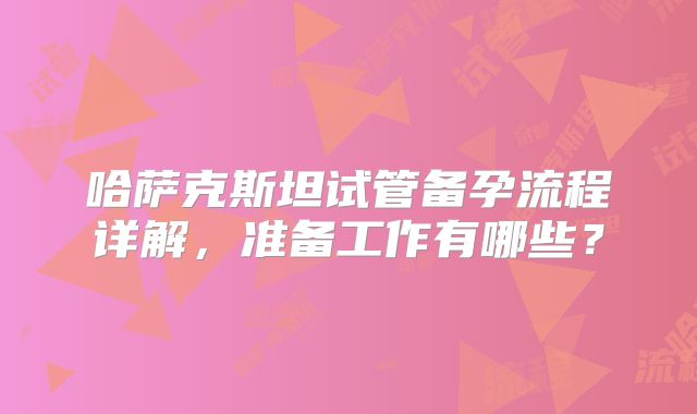 哈萨克斯坦试管备孕流程详解，准备工作有哪些？