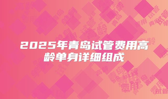 2025年青岛试管费用高龄单身详细组成