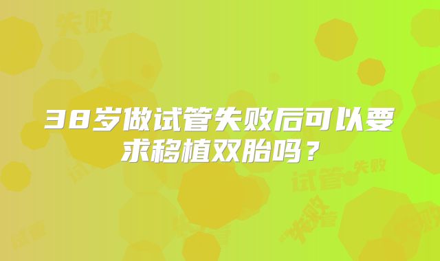 38岁做试管失败后可以要求移植双胎吗？