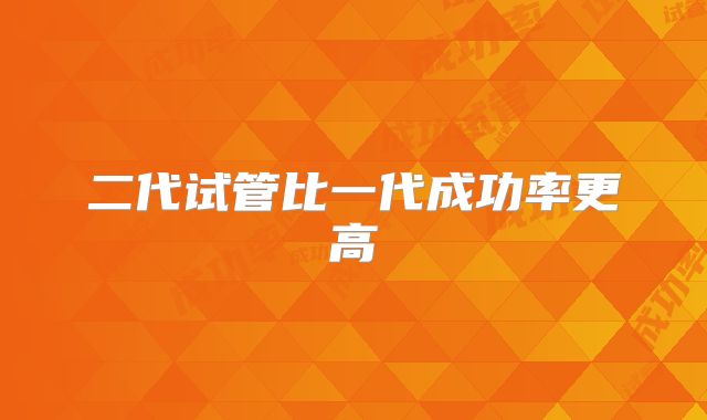 二代试管比一代成功率更高