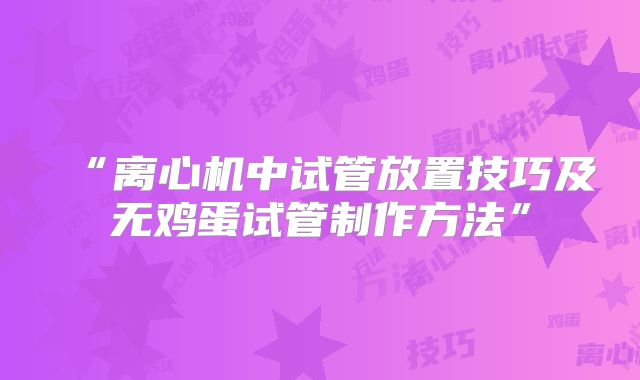 “离心机中试管放置技巧及无鸡蛋试管制作方法”