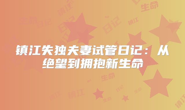 镇江失独夫妻试管日记：从绝望到拥抱新生命