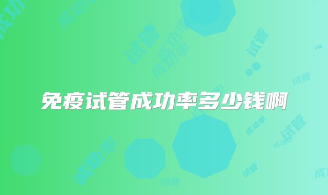 免疫试管成功率多少钱啊