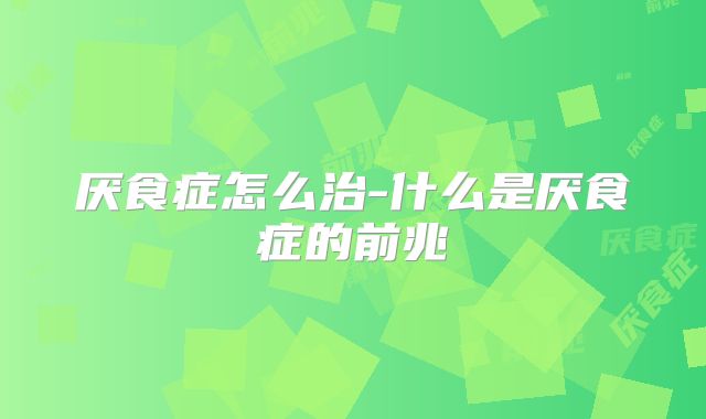 厌食症怎么治-什么是厌食症的前兆