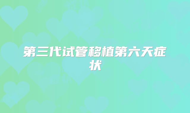 第三代试管移植第六天症状