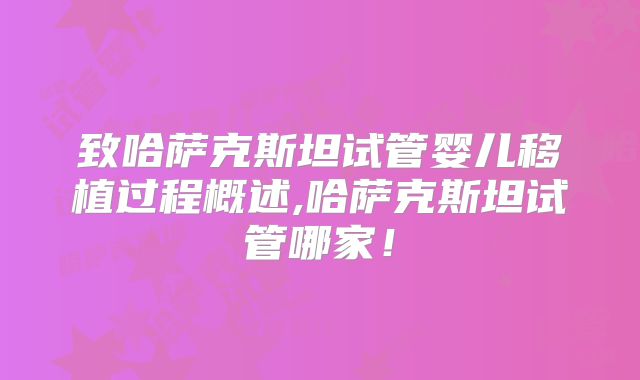 致哈萨克斯坦试管婴儿移植过程概述,哈萨克斯坦试管哪家！