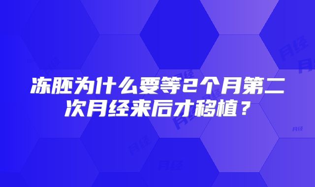 冻胚为什么要等2个月第二次月经来后才移植？