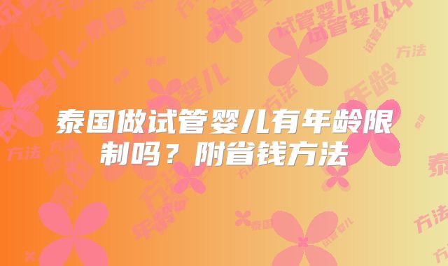 泰国做试管婴儿有年龄限制吗?附省钱方法