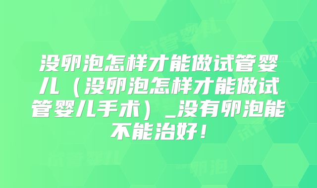 没卵泡怎样才能做试管婴儿（没卵泡怎样才能做试管婴儿手术）_没有卵泡能不能治好！