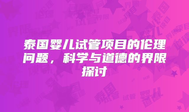 泰国婴儿试管项目的伦理问题，科学与道德的界限探讨