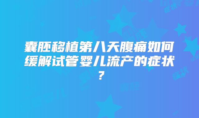 囊胚移植第八天腹痛如何缓解试管婴儿流产的症状？