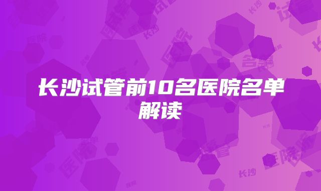 长沙试管前10名医院名单解读